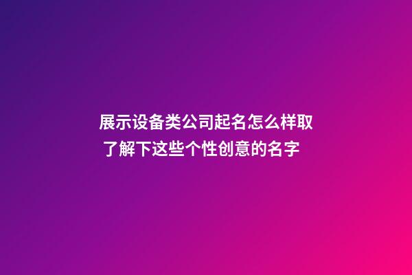 展示设备类公司起名怎么样取 了解下这些个性创意的名字-第1张-公司起名-玄机派